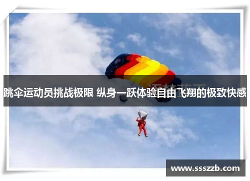 跳伞运动员挑战极限 纵身一跃体验自由飞翔的极致快感